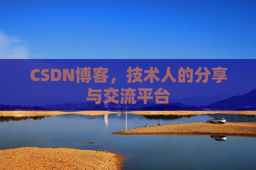 CSDN博客,技术人的分享与交流平台